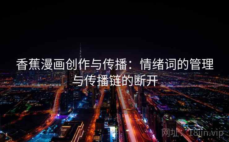 香蕉漫画创作与传播：情绪词的管理与传播链的断开