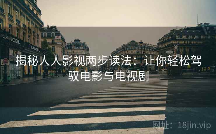 揭秘人人影视两步读法：让你轻松驾驭电影与电视剧