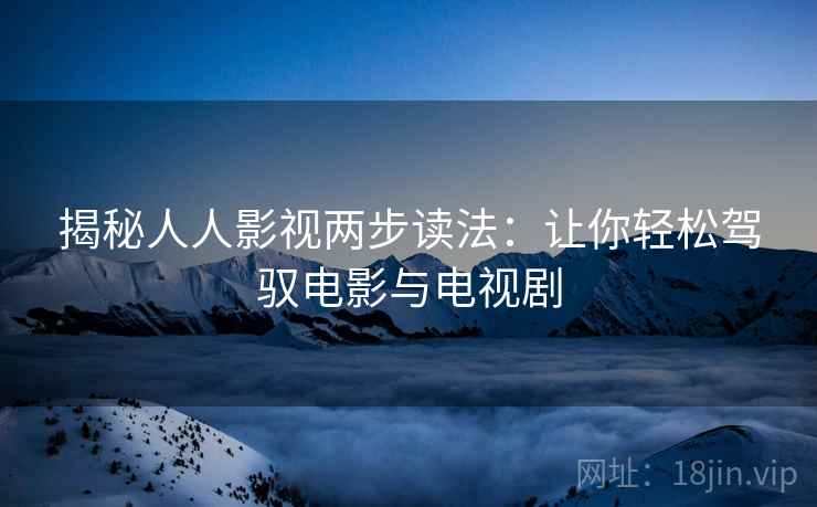 揭秘人人影视两步读法：让你轻松驾驭电影与电视剧