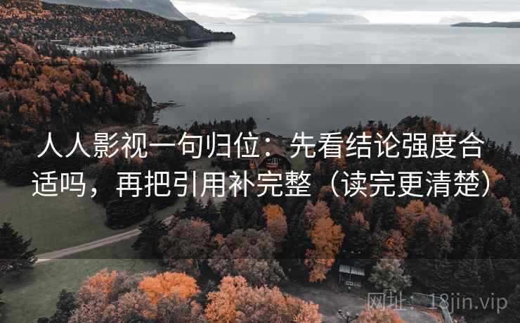 人人影视一句归位：先看结论强度合适吗，再把引用补完整（读完更清楚）