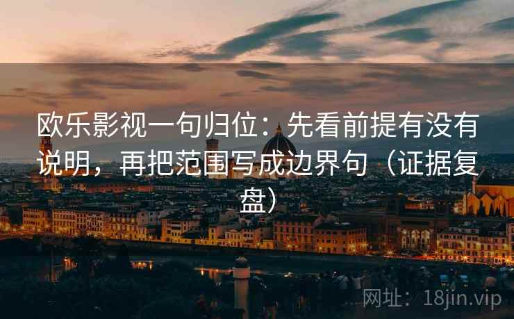 欧乐影视一句归位：先看前提有没有说明，再把范围写成边界句（证据复盘）