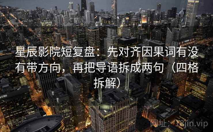 星辰影院短复盘：先对齐因果词有没有带方向，再把导语拆成两句（四格拆解）