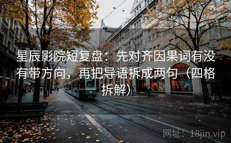 星辰影院短复盘：先对齐因果词有没有带方向，再把导语拆成两句（四格拆解）
