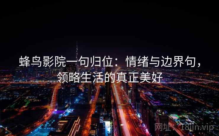 蜂鸟影院一句归位：情绪与边界句，领略生活的真正美好