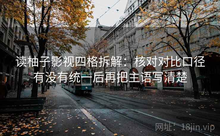 读柚子影视四格拆解：核对对比口径有没有统一后再把主语写清楚