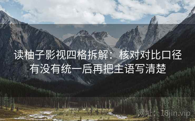 读柚子影视四格拆解：核对对比口径有没有统一后再把主语写清楚