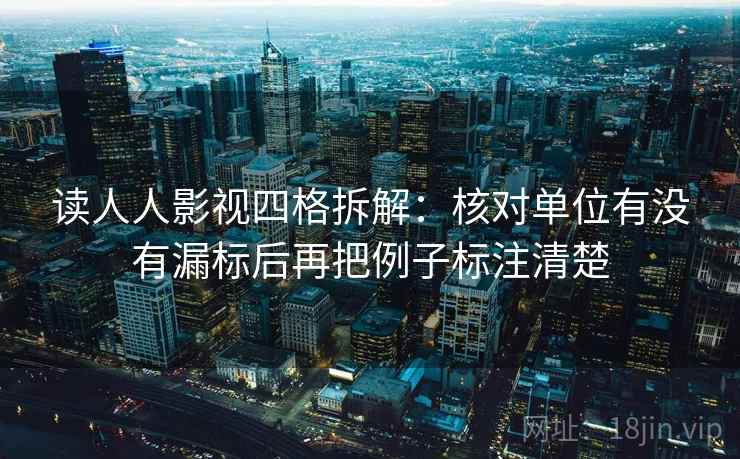 读人人影视四格拆解：核对单位有没有漏标后再把例子标注清楚