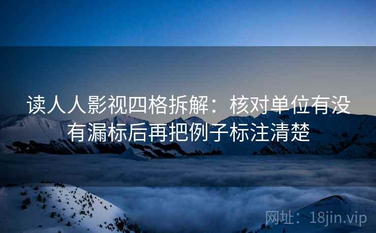 读人人影视四格拆解：核对单位有没有漏标后再把例子标注清楚