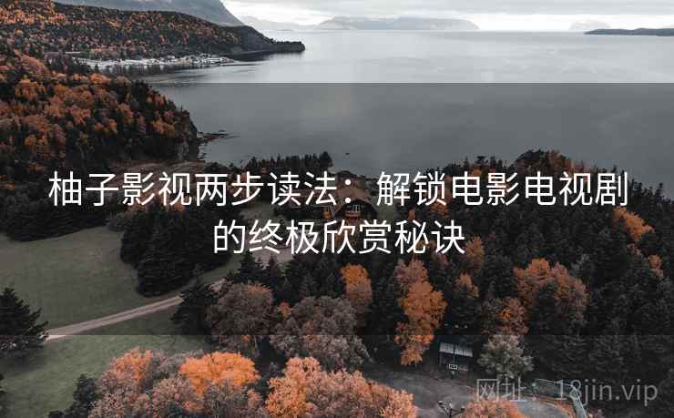 柚子影视两步读法：解锁电影电视剧的终极欣赏秘诀