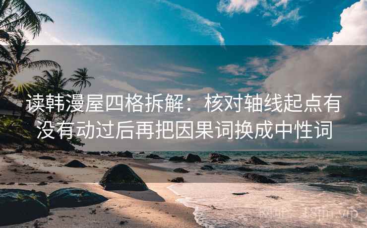 读韩漫屋四格拆解：核对轴线起点有没有动过后再把因果词换成中性词