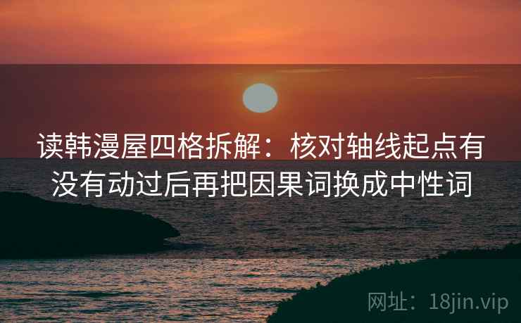读韩漫屋四格拆解：核对轴线起点有没有动过后再把因果词换成中性词
