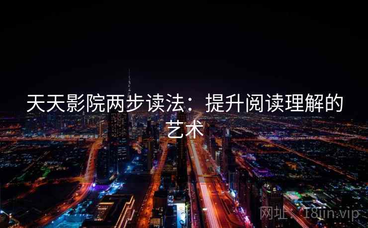 天天影院两步读法：提升阅读理解的艺术