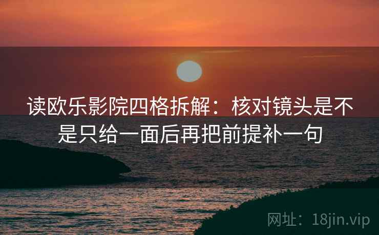 读欧乐影院四格拆解：核对镜头是不是只给一面后再把前提补一句