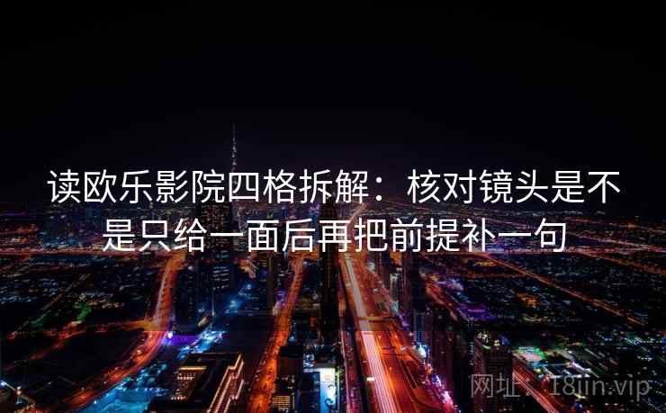 读欧乐影院四格拆解：核对镜头是不是只给一面后再把前提补一句