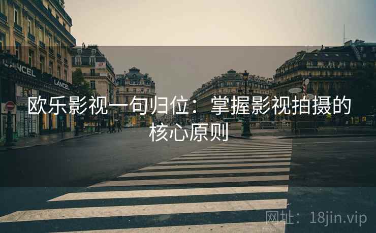欧乐影视一句归位：掌握影视拍摄的核心原则