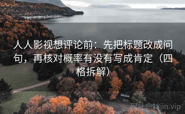 人人影视想评论前：先把标题改成问句，再核对概率有没有写成肯定（四格拆解）