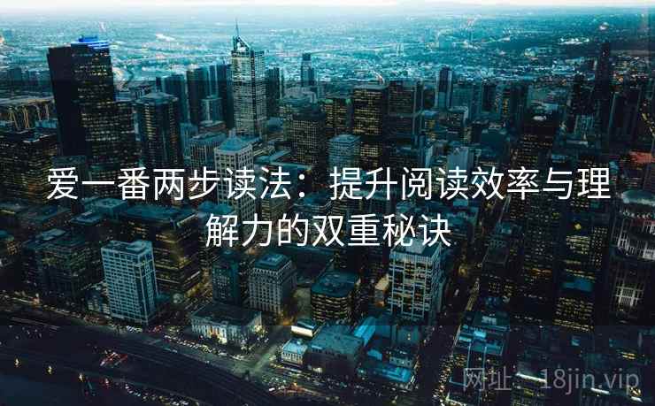 爱一番两步读法：提升阅读效率与理解力的双重秘诀