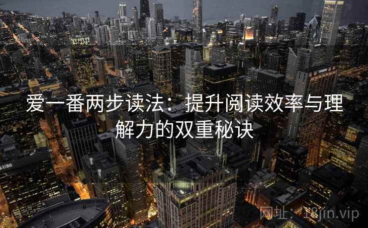爱一番两步读法：提升阅读效率与理解力的双重秘诀