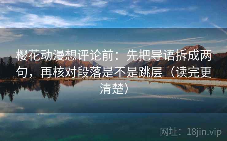 樱花动漫想评论前：先把导语拆成两句，再核对段落是不是跳层（读完更清楚）